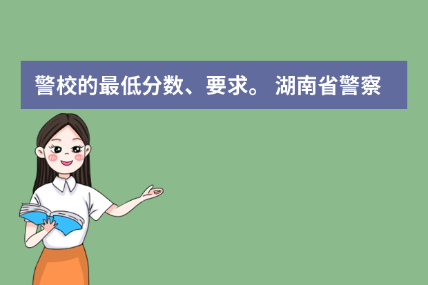 警校的最低分数、要求。 湖南省警察学院录取分数线